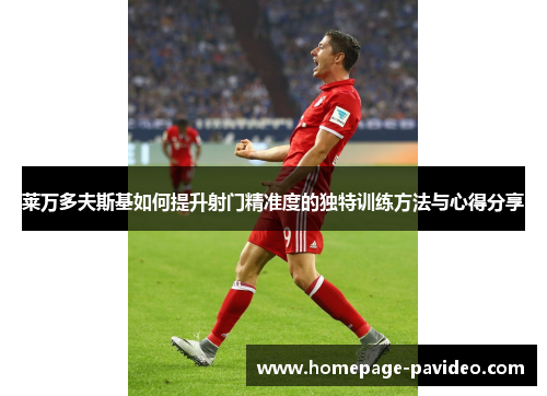 莱万多夫斯基如何提升射门精准度的独特训练方法与心得分享