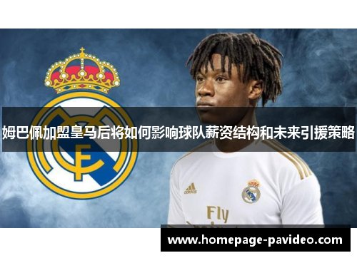 姆巴佩加盟皇马后将如何影响球队薪资结构和未来引援策略