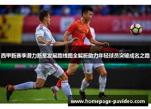 西甲新赛季潜力新星发展路线图全解析助力年轻球员突破成名之路
