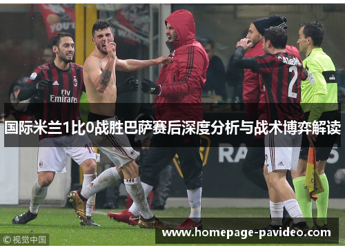 国际米兰1比0战胜巴萨赛后深度分析与战术博弈解读