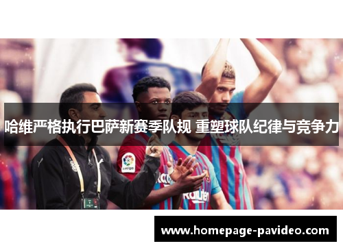 哈维严格执行巴萨新赛季队规 重塑球队纪律与竞争力