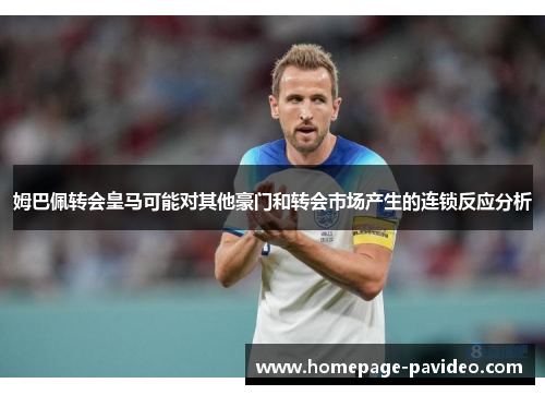 姆巴佩转会皇马可能对其他豪门和转会市场产生的连锁反应分析