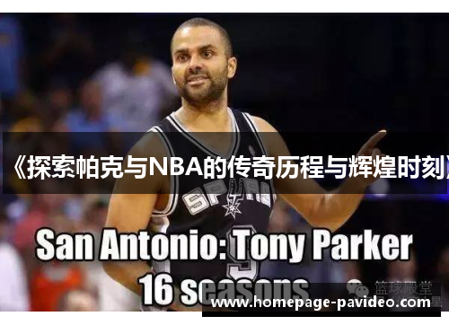 《探索帕克与NBA的传奇历程与辉煌时刻》