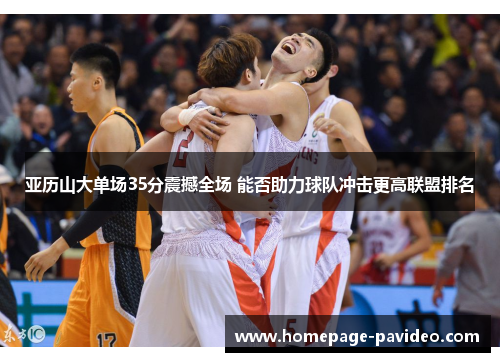 亚历山大单场35分震撼全场 能否助力球队冲击更高联盟排名