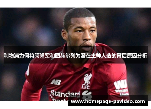 利物浦为何将阿隆索和图赫尔列为潜在主帅人选的背后原因分析
