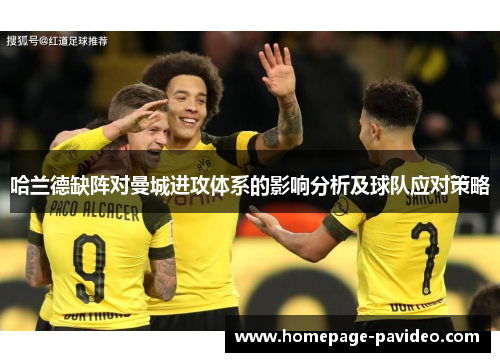 哈兰德缺阵对曼城进攻体系的影响分析及球队应对策略