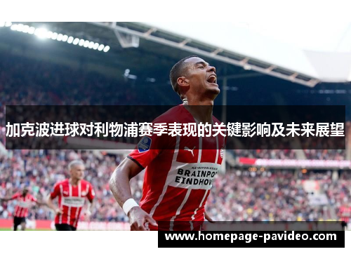 加克波进球对利物浦赛季表现的关键影响及未来展望