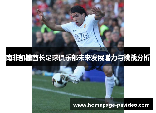 南非凯撒酋长足球俱乐部未来发展潜力与挑战分析