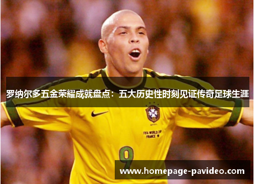 罗纳尔多五金荣耀成就盘点：五大历史性时刻见证传奇足球生涯