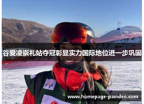 谷爱凌崇礼站夺冠彰显实力国际地位进一步巩固