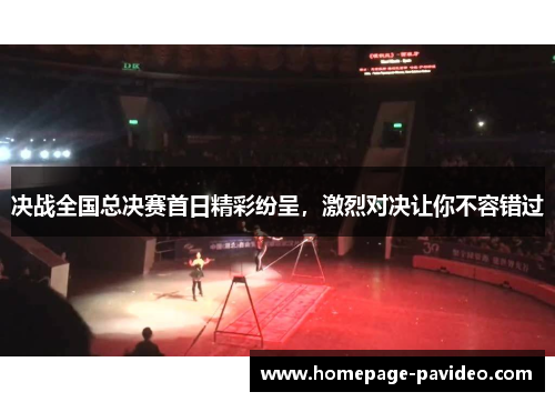 决战全国总决赛首日精彩纷呈，激烈对决让你不容错过