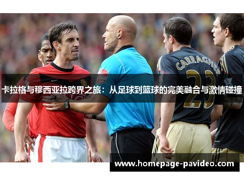 卡拉格与穆西亚拉跨界之旅：从足球到篮球的完美融合与激情碰撞