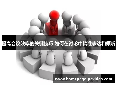 提高会议效率的关键技巧 如何在讨论中精准表达和倾听