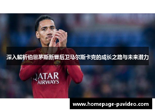深入解析伯恩茅斯新晋后卫马尔斯卡克的成长之路与未来潜力