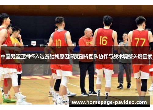 中国男篮亚洲杯入选赛胜利原因深度剖析团队协作与战术调整关键因素