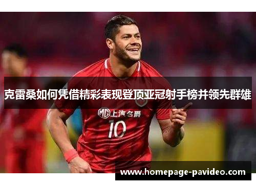 克雷桑如何凭借精彩表现登顶亚冠射手榜并领先群雄