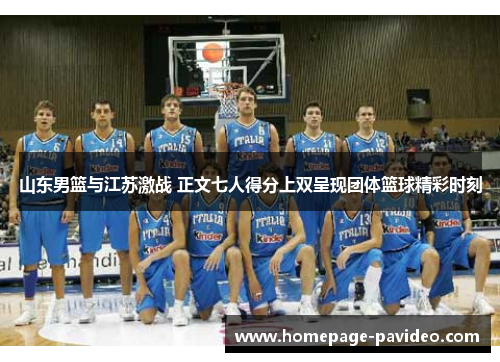 山东男篮与江苏激战 正文七人得分上双呈现团体篮球精彩时刻