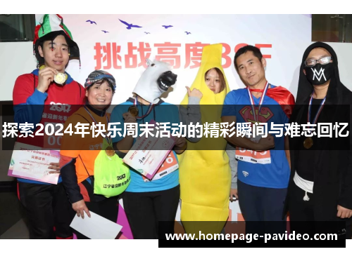 探索2024年快乐周末活动的精彩瞬间与难忘回忆