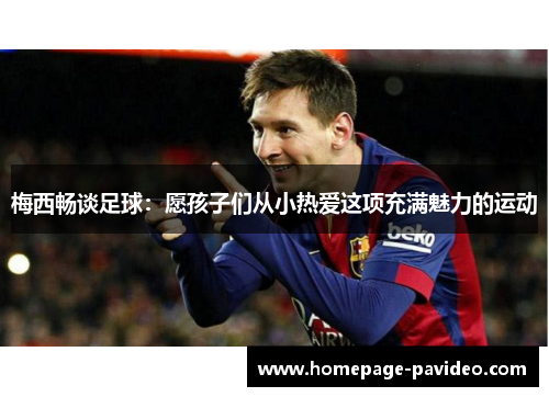 梅西畅谈足球：愿孩子们从小热爱这项充满魅力的运动