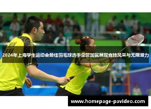 2024年上海学生运动会最佳羽毛球选手荣誉加冕展现竞技风采与无限潜力