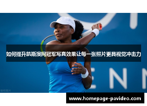 如何提升凯斯澳网冠军写真效果让每一张照片更具视觉冲击力