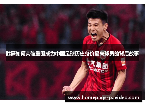 武磊如何突破重围成为中国足球历史身价最高球员的背后故事