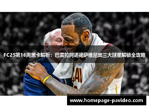 FC25第16周黑卡解析：巴雷拉阿诺德萨维尼奥三大球星解锁全攻略