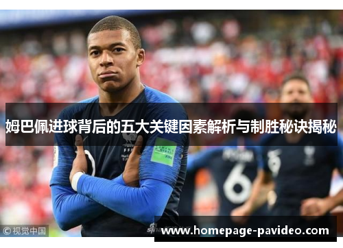 姆巴佩进球背后的五大关键因素解析与制胜秘诀揭秘