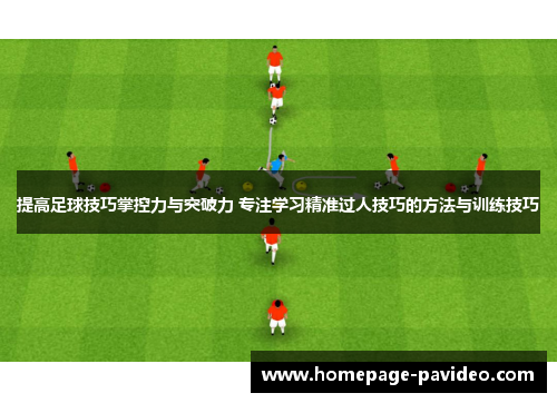 提高足球技巧掌控力与突破力 专注学习精准过人技巧的方法与训练技巧