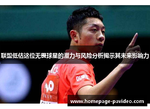 联盟低估这位无畏球星的潜力与风险分析揭示其未来影响力