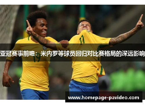 亚冠赛事前瞻：米内罗等球员回归对比赛格局的深远影响
