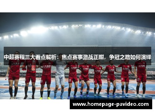 中超赛程三大看点解析：焦点赛事激战正酣，争冠之路如何演绎