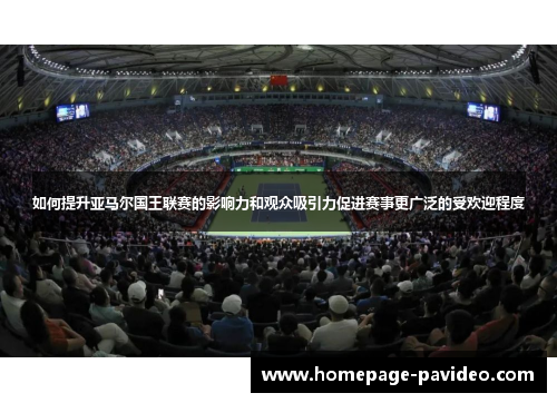 如何提升亚马尔国王联赛的影响力和观众吸引力促进赛事更广泛的受欢迎程度