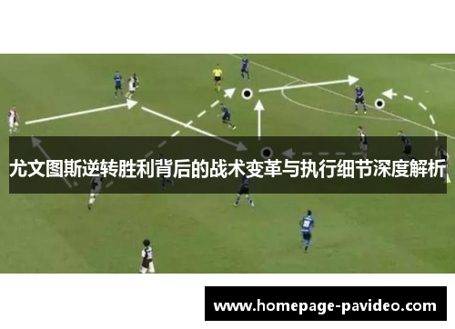 尤文图斯逆转胜利背后的战术变革与执行细节深度解析 尤文图斯逆转胜利背后的战术变革与执行细节深度解析