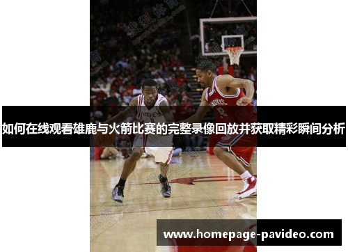 如何在线观看雄鹿与火箭比赛的完整录像回放并获取精彩瞬间分析