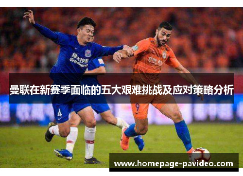 曼联在新赛季面临的五大艰难挑战及应对策略分析