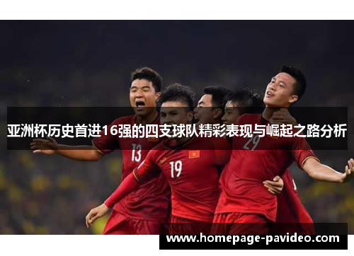 亚洲杯历史首进16强的四支球队精彩表现与崛起之路分析