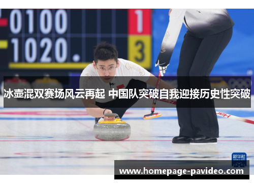 冰壶混双赛场风云再起 中国队突破自我迎接历史性突破