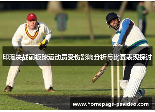 印澳决战前板球运动员受伤影响分析与比赛表现探讨