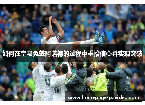 如何在皇马免签阿诺德的过程中重拾信心并实现突破