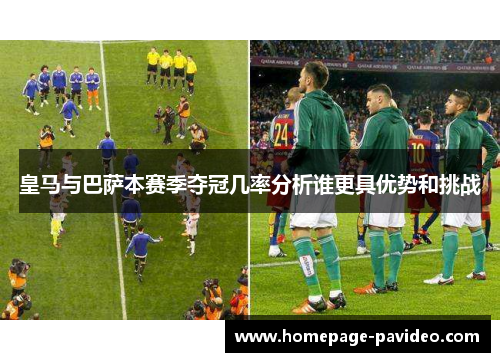 皇马与巴萨本赛季夺冠几率分析谁更具优势和挑战
