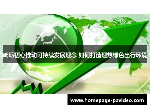 砥砺初心推动可持续发展理念 如何打造理想绿色出行环境