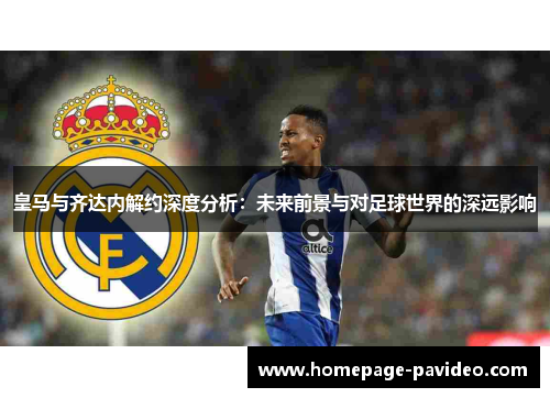 皇马与齐达内解约深度分析：未来前景与对足球世界的深远影响