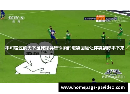 不可错过的天下足球搞笑集锦瞬间爆笑回顾让你笑到停不下来