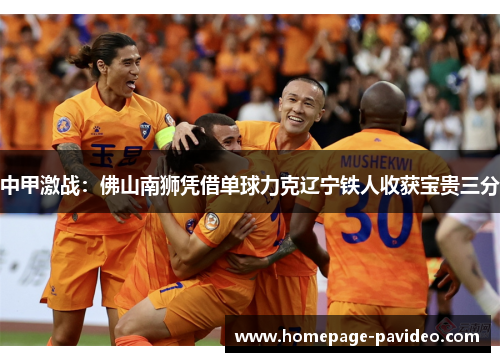 中甲激战：佛山南狮凭借单球力克辽宁铁人收获宝贵三分