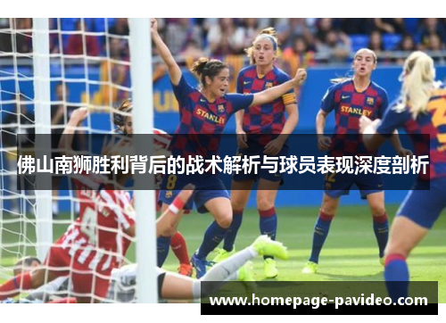 佛山南狮胜利背后的战术解析与球员表现深度剖析 佛山南狮胜利背后的战术解析与球员表现深度剖析