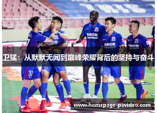 卫猛：从默默无闻到巅峰荣耀背后的坚持与奋斗