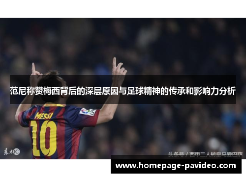 范尼称赞梅西背后的深层原因与足球精神的传承和影响力分析