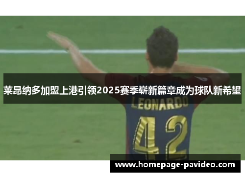 莱昂纳多加盟上港引领2025赛季崭新篇章成为球队新希望