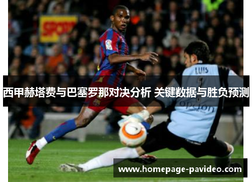 西甲赫塔费与巴塞罗那对决分析 关键数据与胜负预测 西甲赫塔费与巴塞罗那对决分析 关键数据与胜负预测